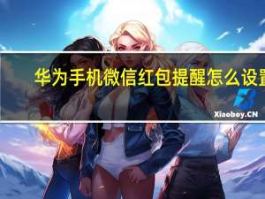 华为手机微信红包提醒怎么设置（微信红包提醒）