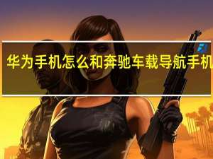 华为手机怎么和奔驰车载导航手机互联（导航手机互联）
