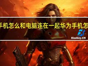 华为手机怎么和电脑连在一起 华为手机怎么连接电脑