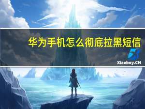 华为手机怎么彻底拉黑短信（华为手机拉黑后会收到短信吗）
