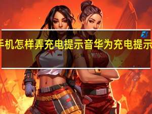 华为手机怎样弄充电提示音 华为充电提示音怎么设置