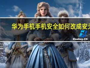 华为手机手机安全如何改成安天