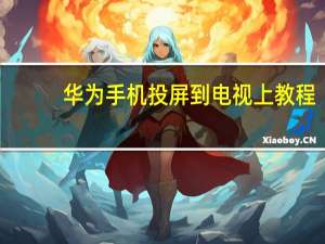 华为手机投屏到电视上教程（华为手机投屏到电视）