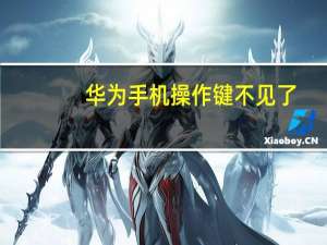 华为手机操作键不见了（华为手机操作指南）