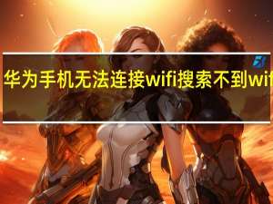 华为手机无法连接wifi搜索不到wifi信号