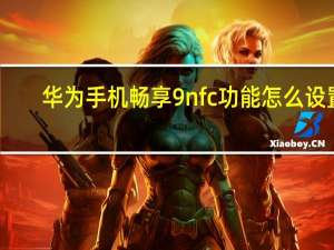 华为手机畅享9nfc功能怎么设置（华为p9带nfc功能吗）