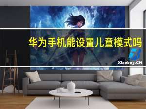 华为手机能设置儿童模式吗