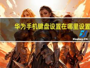 华为手机键盘设置在哪里设置