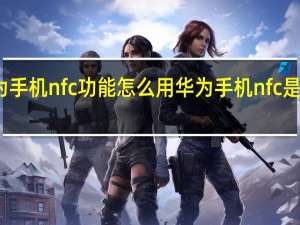 华为手机nfc功能怎么用 华为手机nfc是什么意思