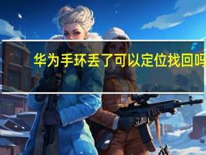 华为手环丢了可以定位找回吗（华为手环丢失定位找回）
