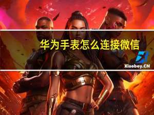 华为手表怎么连接微信