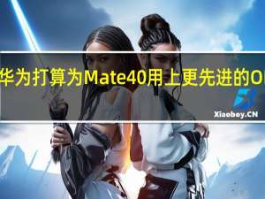 华为打算为Mate40用上更先进的OLED屏