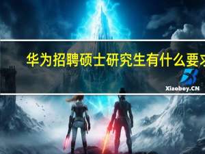 华为招聘硕士研究生有什么要求