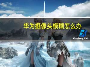 华为摄像头模糊怎么办