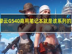 华为擎云G540商用笔记本就是该系列的第一款产品