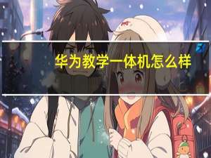 华为教学一体机怎么样（华为学习机）