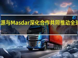 华为数字能源与Masdar深化合作 共同推动全球新能源技术创新