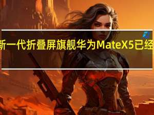 华为新一代折叠屏旗舰华为MateX5已经全面开售了