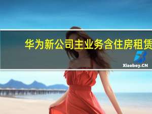 华为新公司主业务含住房租赁