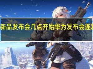 华为新品发布会几点开始 华为发布会连发七款新品