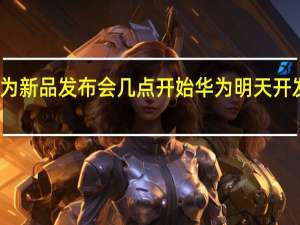 华为新品发布会几点开始 华为明天开发布会吗
