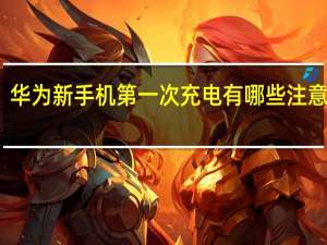 华为新手机第一次充电有哪些注意事项？