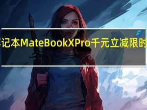 华为旗舰笔记本MateBook X Pro千元立减限时最高优惠1000元