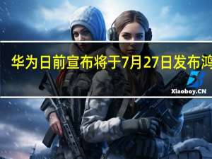 华为日前宣布将于7月27日发布鸿蒙3.0系统