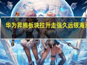 华为昇腾板块拉升走强 久远银海涨停