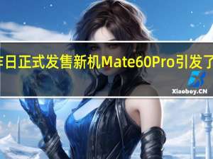 华为昨日正式发售新机Mate60Pro引发了全网的关注