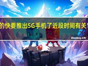 华为是不是真的快要推出5G手机了近段时间有关它的传闻已经满天飞