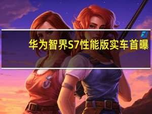 华为智界S7性能版实车首曝：运动轮毂配红色卡钳颜值拉满！