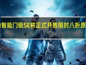 华为智能门锁SE将正式开售限时八折原价1399元