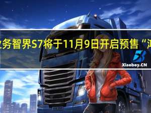 华为智选车业务智界S7将于11月9日开启预售 “鸿蒙智行”同步发布