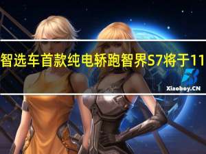 华为智选车首款纯电轿跑智界S7将于11月9日预售：搭载鸿蒙4座舱、颜值不输保时捷