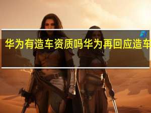华为有造车资质吗 华为再回应造车传闻