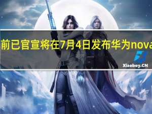 华为此前已官宣将在7月4日发布华为nova10系列新机