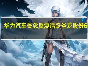 华为汽车概念反复活跃圣龙股份6连板