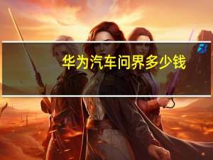 华为汽车问界多少钱