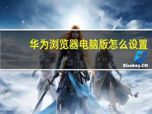 华为浏览器电脑版怎么设置（华为浏览器电脑版）