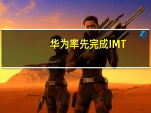 华为率先完成IMT-2020(5G)推进组5G-A全部功能测试