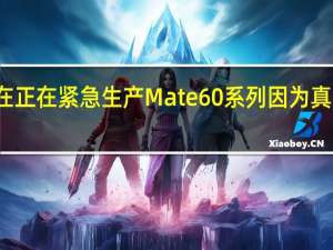 华为现在正在紧急生产Mate60系列因为真的是太抢手了