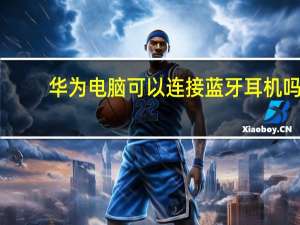 华为电脑可以连接蓝牙耳机吗（电脑可以连接蓝牙耳机吗）