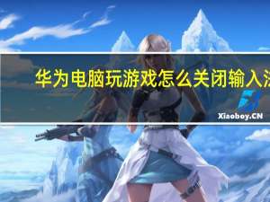 华为电脑玩游戏怎么关闭输入法（玩游戏怎么关闭输入法）