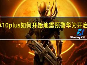 华为畅享10plus如何开始地震预警 华为开启地震预警功能