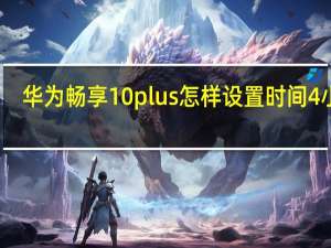 华为畅享10plus怎样设置时间4小时（华为畅享10plus如何把时间改为24小时）