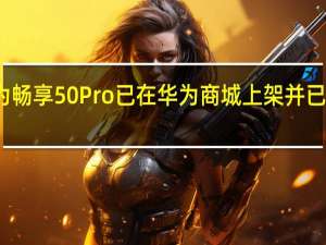 华为畅享50Pro已在华为商城上架并已开启预订
