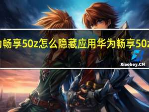 华为畅享50z怎么隐藏应用 华为畅享50z正式发布