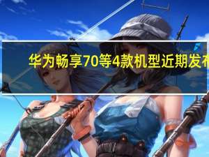 华为畅享70等4款机型近期发布