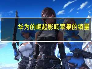 华为的崛起影响苹果的销量